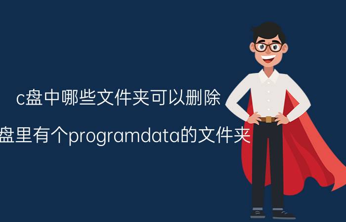 c盘中哪些文件夹可以删除 C盘里有个programdata的文件夹，可以删除吗？